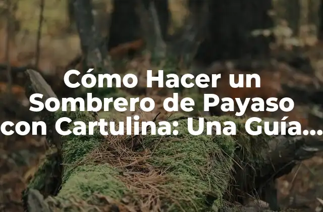 Cómo Hacer un Sombrero de Payaso con Cartulina: una Guía Detallada