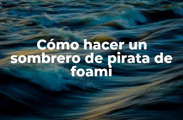 ¿Qué es un sombrero de pirata de foami y para qué sirve?