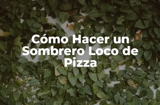 Cómo Hacer un Sombrero Loco de Pizza