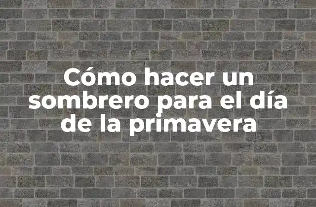 Cómo hacer un sombrero para el día de la primavera
