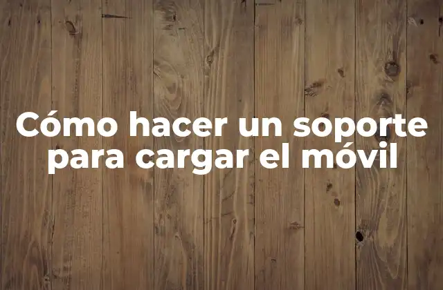 Cómo Hacer un Soporte para Cargar el Móvil