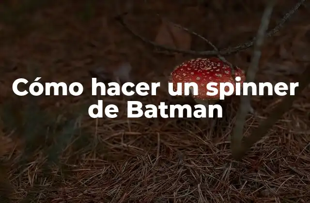 ¿Qué es un spinner de Batman y para qué sirve?