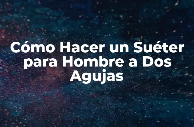 Cómo Hacer un Suéter para Hombre a Dos Agujas