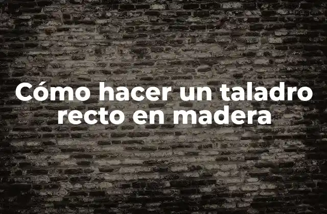Cómo Hacer un Taladro Recto en Madera