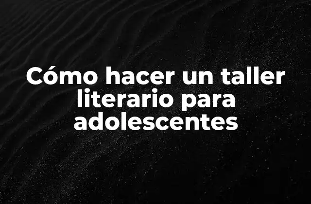 Cómo Hacer un Taller Literario para Adolescentes
