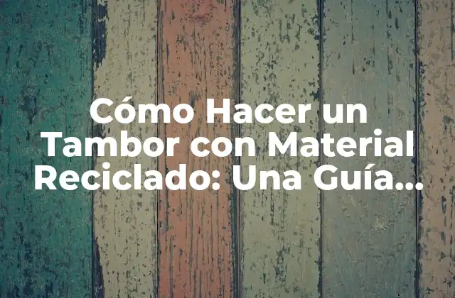 Cómo Hacer un Tambor con Material Reciclado: una Guía Completa