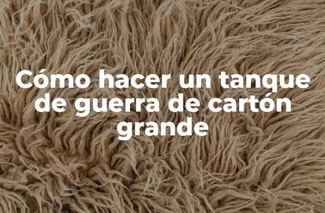 Cómo Hacer un Tanque de Guerra de Cartón Grande