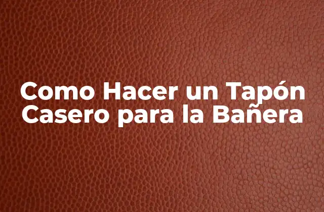 Como Hacer un Tapón Casero para la Bañera