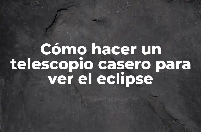 Cómo Hacer un Telescopio Casero para Ver el Eclipse