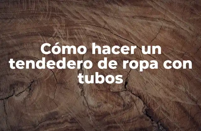 Cómo Hacer un Tendedero de Ropa con Tubos