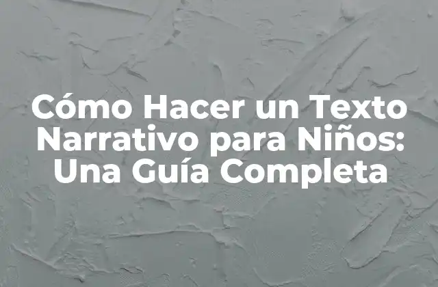 Cómo Hacer un Texto Narrativo para Niños: una Guía Completa
