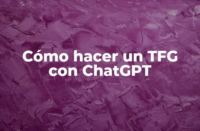 Cómo Hacer un Tfg con Chatgpt