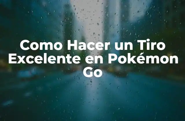 Como Hacer un Tiro Excelente en Pokémon Go