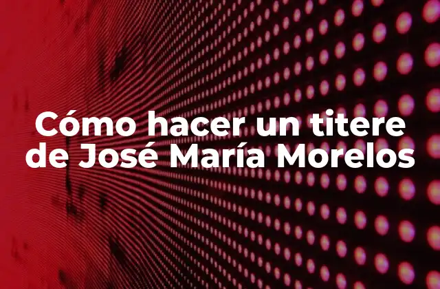 Qué es un titere de José María Morelos