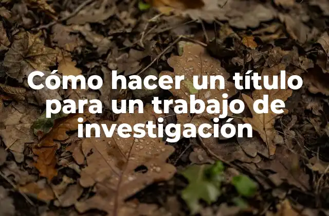 Cómo Hacer un Título para un Trabajo de Investigación