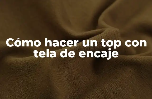 Cómo Hacer un Top con Tela de Encaje