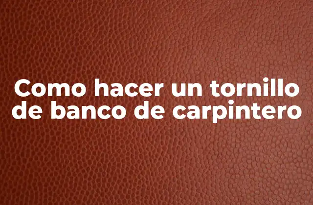 Como Hacer un Tornillo de Banco de Carpintero