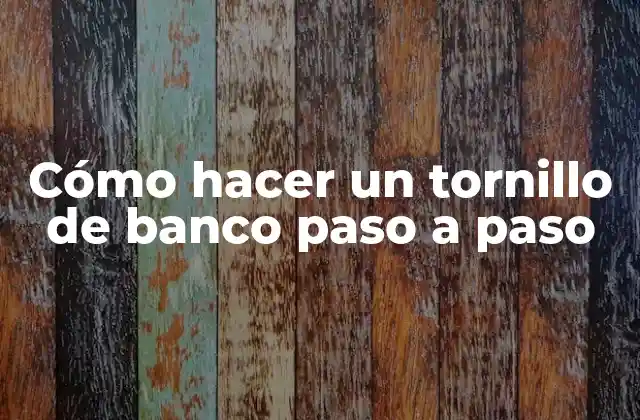 ¿Qué es un tornillo de banco y para qué sirve?
