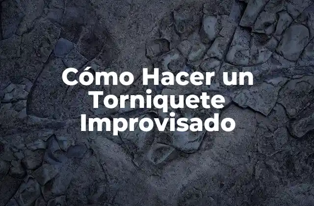 Cómo Hacer un Torniquete Improvisado