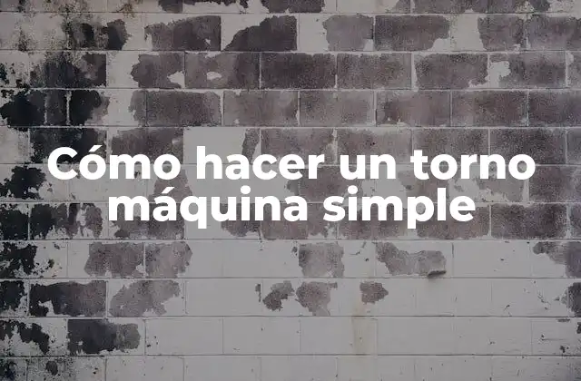 Cómo Hacer un Torno Máquina Simple 2 ¿Qué es un torno máquina simple?