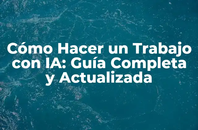 Cómo Hacer un Trabajo con Ia: Guía Completa y Actualizada