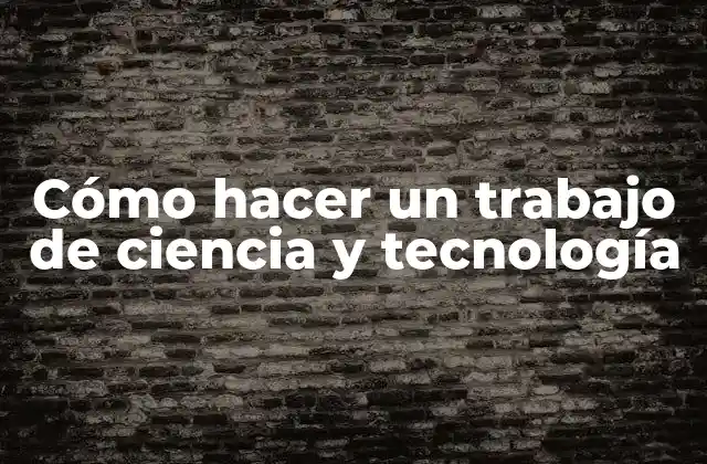 Cómo Hacer un Trabajo de Ciencia y Tecnología