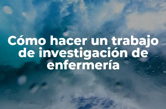 Cómo Hacer un Trabajo de Investigación de Enfermería