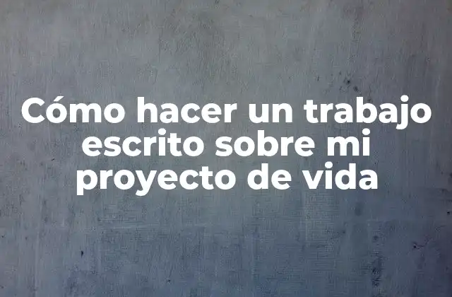 Cómo Hacer un Trabajo Escrito sobre Mi Proyecto de Vida 2 ¿Qué es un proyecto de vida y para qué sirve?