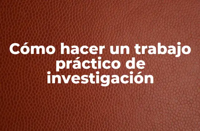 Cómo Hacer un Trabajo Práctico de Investigación