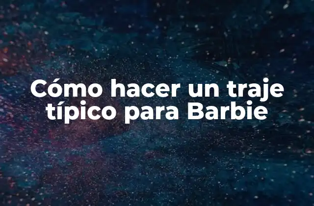 Cómo Hacer un Traje Típico para Barbie