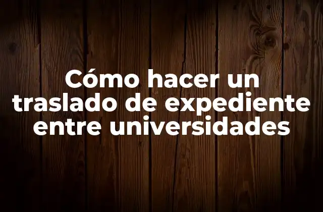 Cómo Hacer un Traslado de Expediente entre Universidades 2 ¿Qué es un traslado de expediente entre universidades?