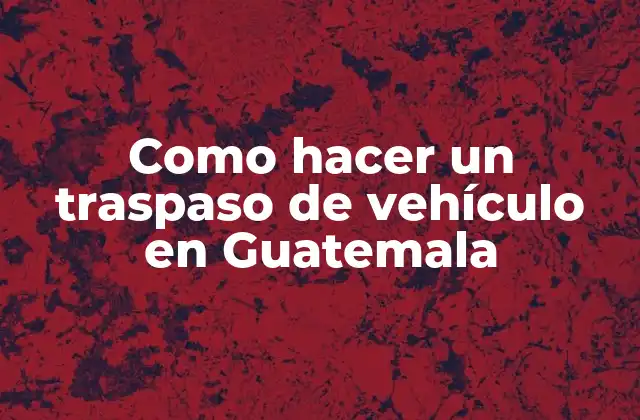 Como Hacer un Traspaso de Vehículo en Guatemala