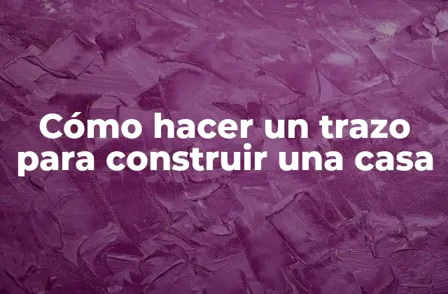Cómo Hacer un Trazo para Construir una Casa