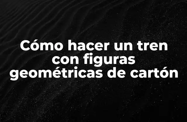 Cómo Hacer un Tren con Figuras Geométricas de Cartón