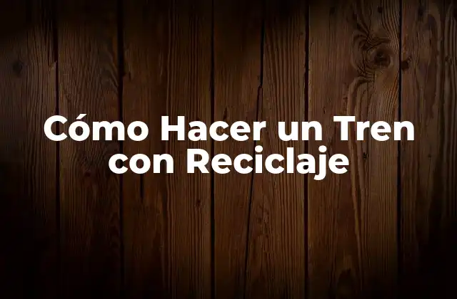 Cómo Hacer un Tren con Reciclaje