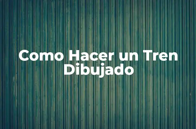 Como Hacer un Tren Dibujado 2 ¿Qué es un Tren Dibujado?