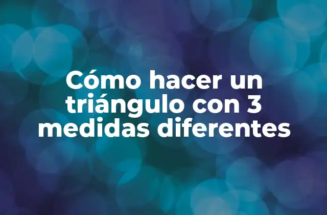 Cómo Hacer un Triángulo con 3 Medidas Diferentes