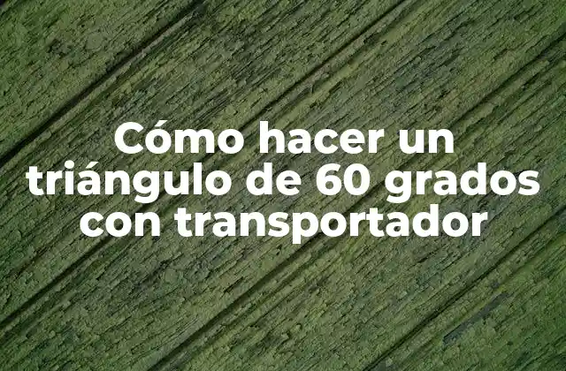 Cómo Hacer un Triángulo de 60 Grados con Transportador
