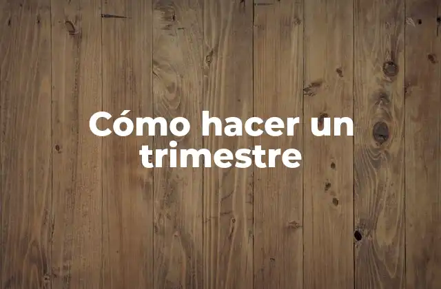 Cómo Hacer un Trimestre