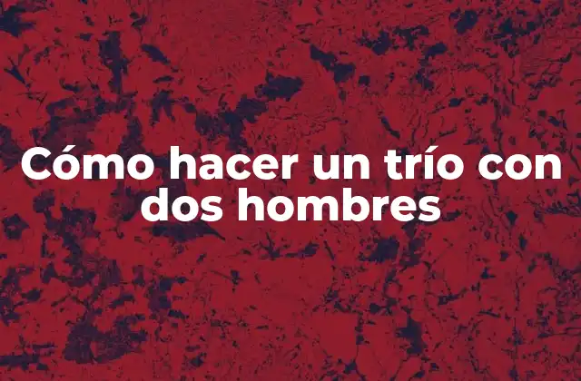 Cómo Hacer un Trío con Dos Hombres