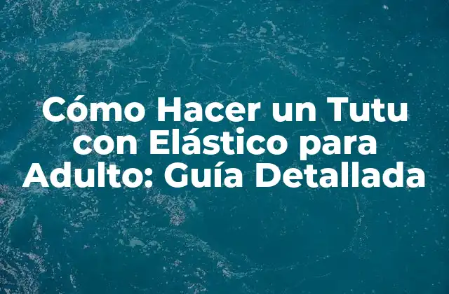 Cómo Hacer un Tutu con Elástico para Adulto: Guía Detallada