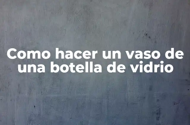 Como Hacer un Vaso de una Botella de Vidrio