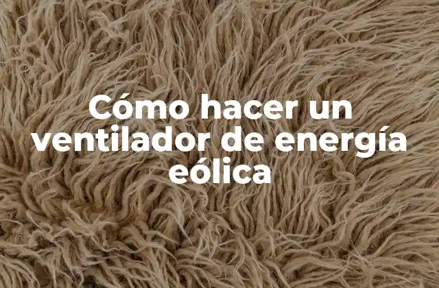Cómo Hacer un Ventilador de Energía Eólica