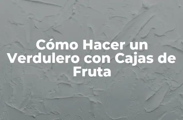 Cómo Hacer un Verdulero con Cajas de Fruta