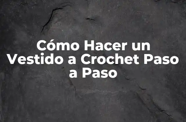 Cómo Hacer un Vestido a Crochet Paso a Paso