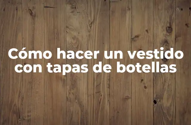 Cómo hacer un vestido con tapas de botellas