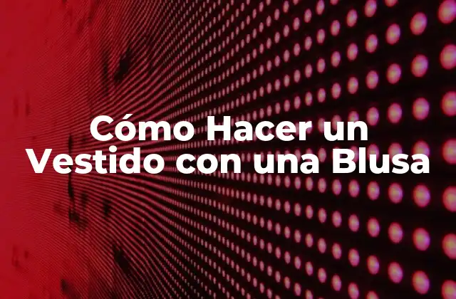 Cómo Hacer un Vestido con una Blusa