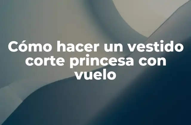 Cómo Hacer un Vestido Corte Princesa con Vuelo