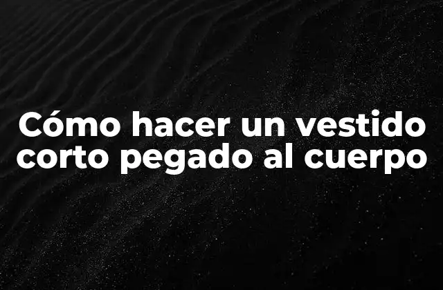 Cómo Hacer un Vestido Corto Pegado Al Cuerpo