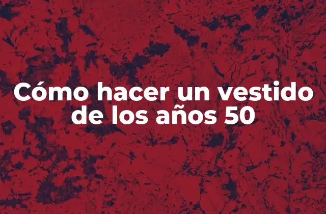 Cómo Hacer un Vestido de los Años 50